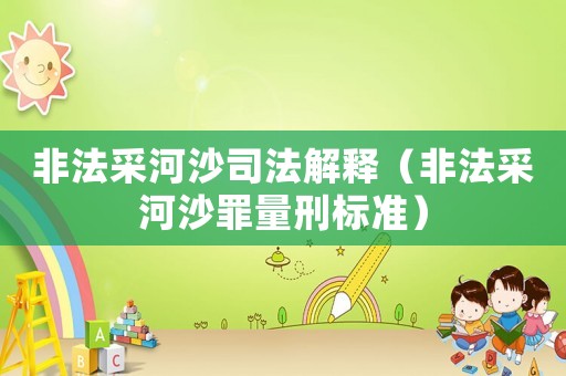 非法采河沙司法解釋（非法采河沙罪量刑標準）
