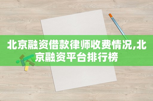北京融資借款律師收費情況,北京融資平臺排行榜