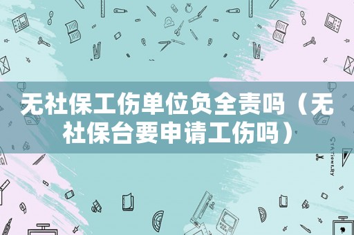 無社保工傷單位負全責嗎（無社保臺要申請工傷嗎）