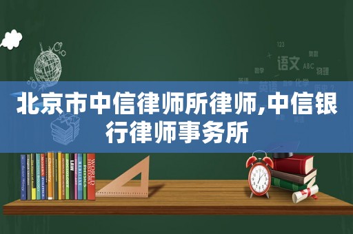 北京市中信律師所律師,中信銀行律師事務(wù)所