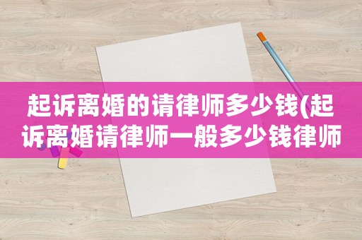 起訴離婚的請律師多少錢(起訴離婚請律師一般多少錢律師收費標準)