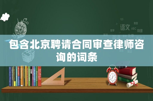 包含北京聘請合同審查律師咨詢的詞條