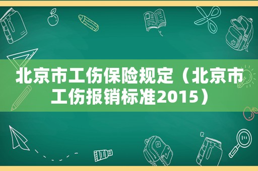 北京市工傷保險(xiǎn)規(guī)定（北京市工傷報(bào)銷標(biāo)準(zhǔn)2015）