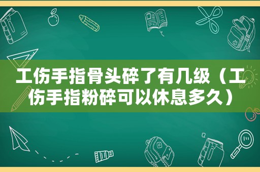 工傷手指骨頭碎了有幾級(jí)（工傷手指粉碎可以休息多久）