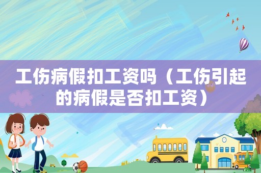 工傷病假扣工資嗎（工傷引起的病假是否扣工資）
