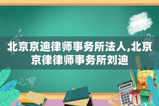 北京京迪律師事務所法人,北京京律律師事務所劉迪