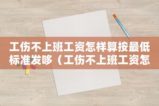 工傷不上班工資怎樣算按最低標準發(fā)哆（工傷不上班工資怎樣發(fā)）