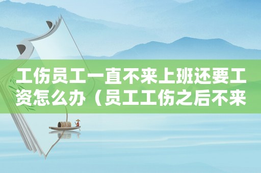 工傷員工一直不來上班還要工資怎么辦（員工工傷之后不來上班）
