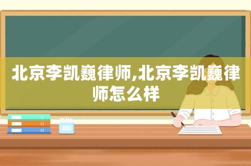 北京李凱巍律師,北京李凱巍律師怎么樣
