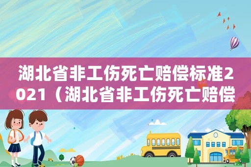 湖北省非工傷死亡賠償標準2021（湖北省非工傷死亡賠償標準）