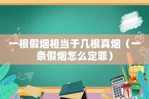 一根假煙相當于幾根真煙（一條假煙怎么定罪）