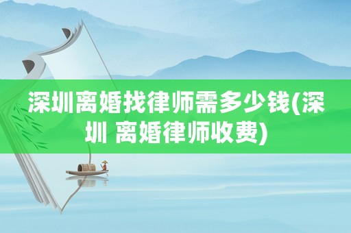 深圳離婚找律師需多少錢(深圳 離婚律師收費)