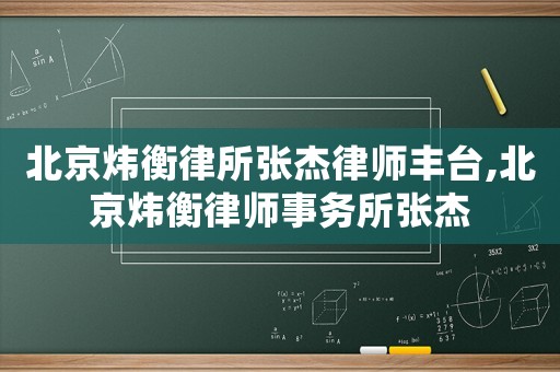 北京煒衡律所張杰律師豐臺,北京煒衡律師事務所張杰