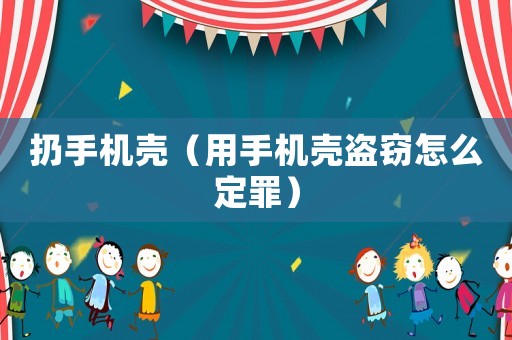 扔手機殼（用手機殼盜竊怎么定罪）
