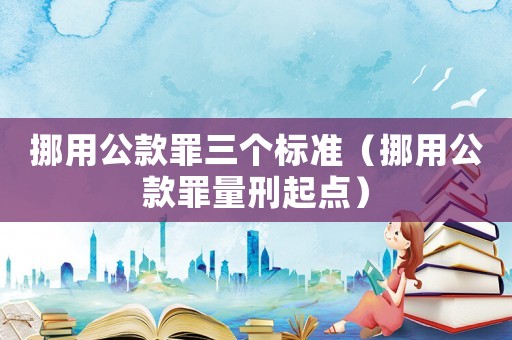挪用公款罪三個標準（挪用公款罪量刑起點）