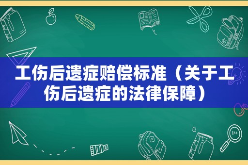 工傷后遺癥賠償標準（關于工傷后遺癥的法律保障）