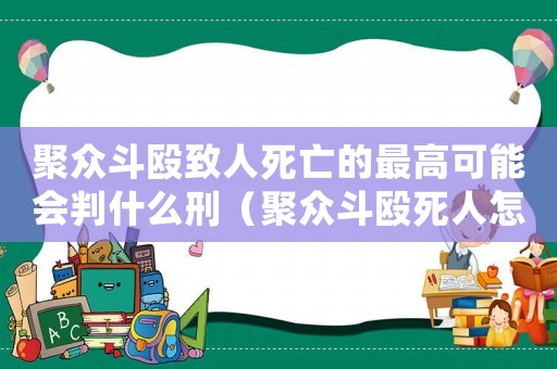 聚眾斗毆致人死亡的最高可能會判什么刑（聚眾斗毆死人怎么定罪）