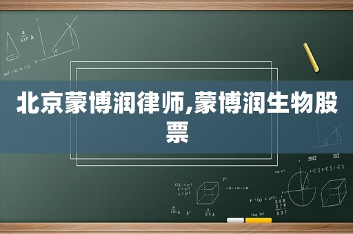 北京蒙博潤律師,蒙博潤生物股票