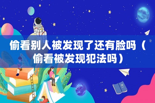 偷看別人被發現了還有臉嗎（偷看被發現犯法嗎）