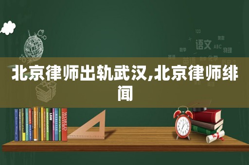 北京律師出軌武漢,北京律師緋聞