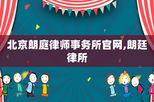 北京朗庭律師事務所官網,朗廷律所