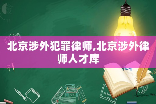北京涉外犯罪律師,北京涉外律師人才庫