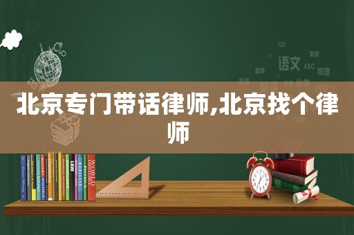 北京專門帶話律師,北京找個律師