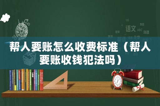 幫人要賬怎么收費標準（幫人要賬收錢犯法嗎）