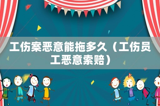 工傷案惡意能拖多久（工傷員工惡意索賠）