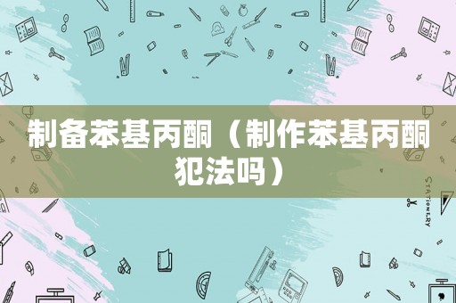 制備苯基丙酮（制作苯基丙酮犯法嗎）