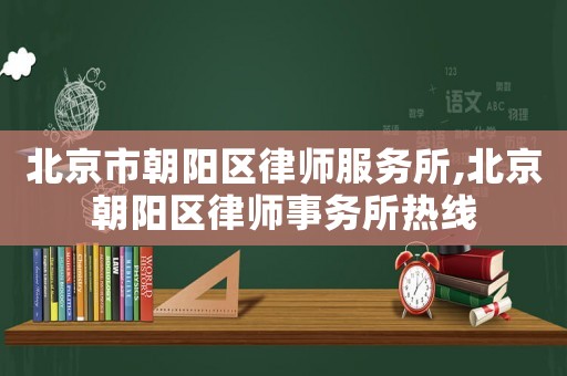 北京市朝陽區律師服務所,北京朝陽區律師事務所熱線