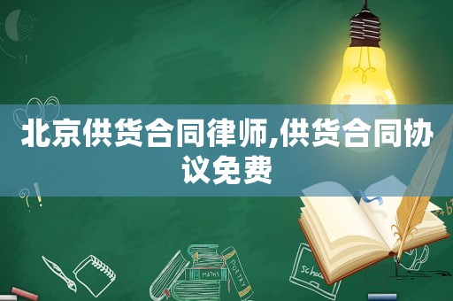 北京供貨合同律師,供貨合同協(xié)議免費(fèi)