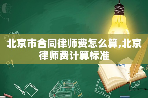 北京市合同律師費怎么算,北京律師費計算標準