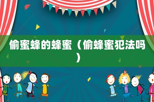 偷蜜蜂的蜂蜜（偷蜂蜜犯法嗎）