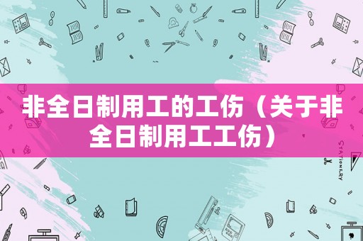 非全日制用工的工傷（關于非全日制用工工傷）