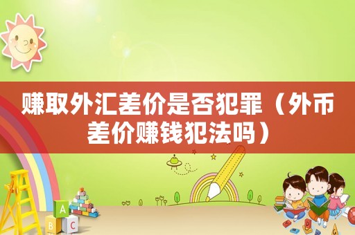 賺取外匯差價是否犯罪（外幣差價賺錢犯法嗎）