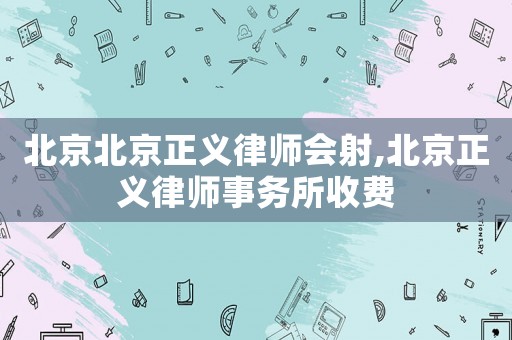 北京北京正義律師會射,北京正義律師事務所收費