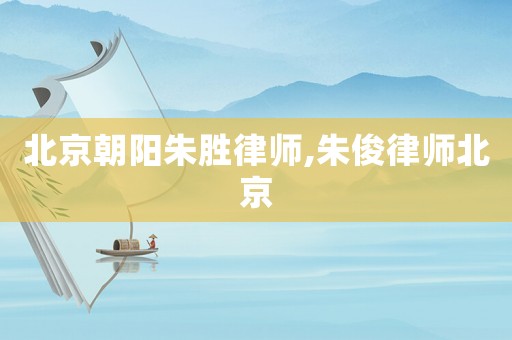 北京朝陽朱勝律師,朱俊律師北京