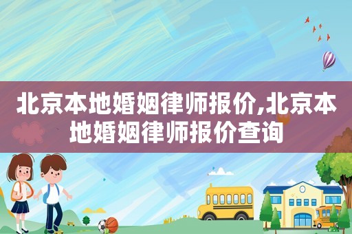 北京本地婚姻律師報價,北京本地婚姻律師報價查詢