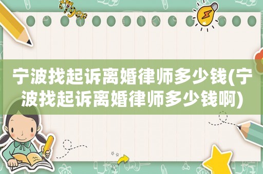 寧波找起訴離婚律師多少錢(寧波找起訴離婚律師多少錢啊)