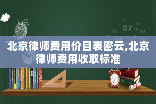 北京律師費用價目表密云,北京律師費用收取標準