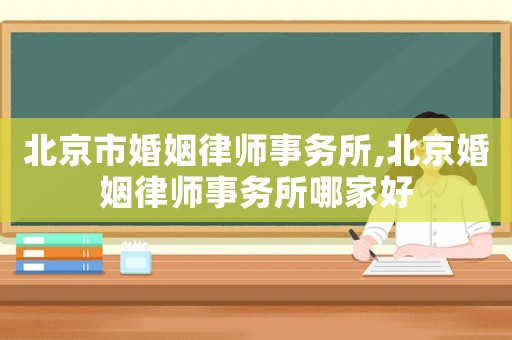 北京市婚姻律師事務所,北京婚姻律師事務所哪家好