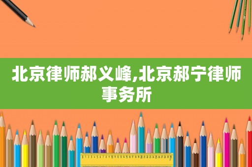 北京律師郝義峰,北京郝寧律師事務所
