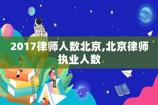 2017律師人數北京,北京律師執業人數