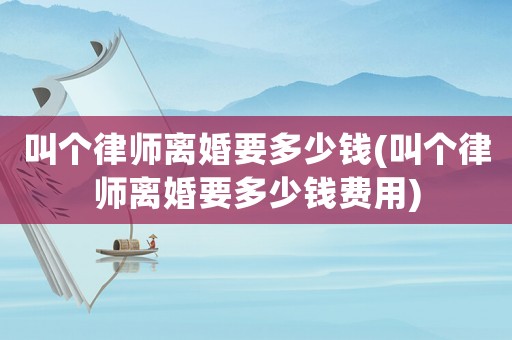 叫個律師離婚要多少錢(叫個律師離婚要多少錢費用)