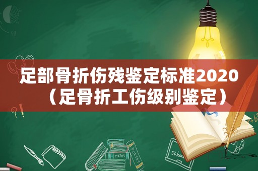 足部骨折傷殘鑒定標(biāo)準(zhǔn)2020（足骨折工傷級(jí)別鑒定）
