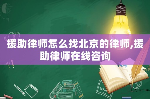 援助律師怎么找北京的律師,援助律師在線咨詢