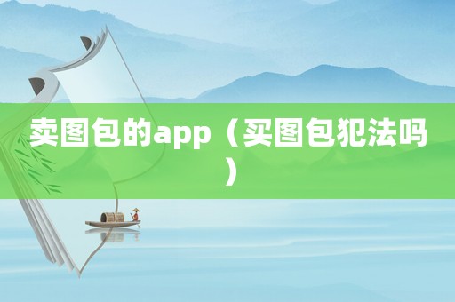 賣圖包的app（買圖包犯法嗎）
