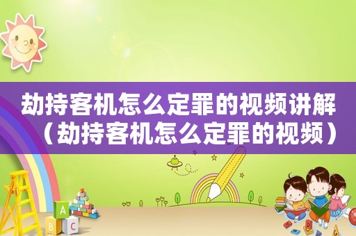 劫持客機怎么定罪的視頻講解（劫持客機怎么定罪的視頻）