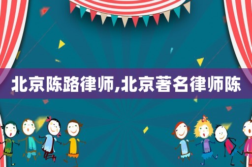 北京陳路律師,北京著名律師陳